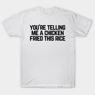 You're telling me a chicken fried this rice? T-Shirt